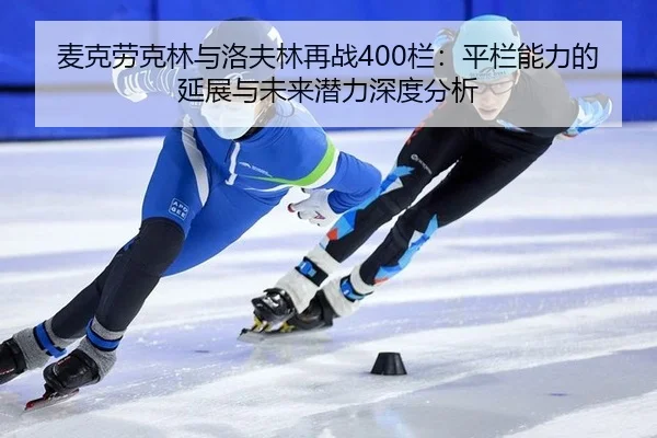 麦克劳克林与洛夫林再战400栏：平栏能力的延展与未来潜力深度分析